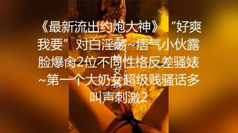 《最新流出约炮大神》“好爽我要”对白淫荡~痞气小伙露脸爆肏2位不同性格反差骚婊~第一个大奶女超级贱骚话多叫声刺激2