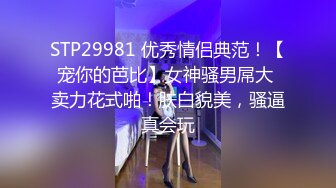 STP29981 优秀情侣典范！【宠你的芭比】女神骚男屌大 卖力花式啪！肤白貌美，骚逼真会玩