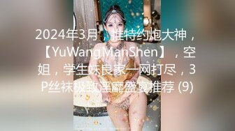 2024年3月，推特约炮大神，【YuWangManShen】，空姐，学生妹良家一网打尽，3P丝袜极致淫靡盛宴推荐 (9)