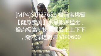 [MP4]STP27653 极品蜜桃臀【健身宝贝】水晶假屌猛坐，撸点极高，扶着屁股上上下下，掰穴揉搓阴蒂 VIP0600