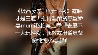 《极品反差✅淫妻泄密》露脸才是王道！推特温柔贤惠型娇妻mumi私拍第二季，表里不一大玩性爱，调教露出道具紫薇纯纯小母 (2)