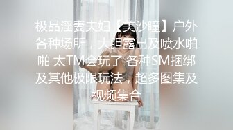 极品淫妻夫妇【美沙瞳】户外各种场所，大胆露出及喷水啪啪 太TM会玩了 各种SM捆绑及其他极限玩法，超多图集及视频集合