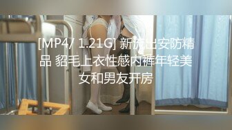 [MP4/ 1.21G] 新流出安防精品 貂毛上衣性感内裤年轻美女和男友开房