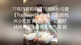 ??乖巧萝莉萌妹??清新小可爱〖TopSweetBaby〗白丝粉色JK小可爱 满足哥哥一切爱好 妹妹身上全身青春的气息 疯狂啪啪