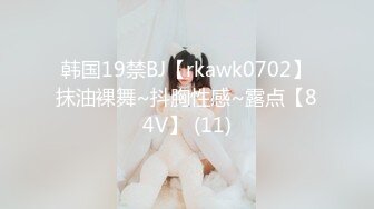 韩国19禁BJ【rkawk0702】抹油裸舞~抖胸性感~露点【84V】 (11)