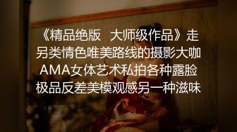 《精品绝版✅大师级作品》走另类情色唯美路线的摄影大咖AMA女体艺术私拍各种露脸极品反差美模观感另一种滋味