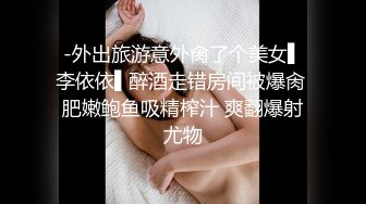 -外出旅游意外肏了个美女▌李依依▌醉酒走错房间被爆肏 肥嫩鲍鱼吸精榨汁 爽翻爆射尤物