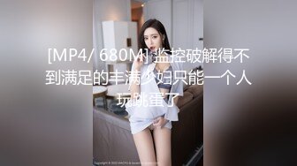 [MP4/ 680M] 监控破解得不到满足的丰满少妇只能一个人玩跳蛋了