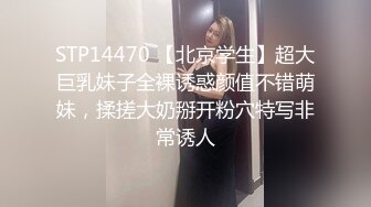 STP14470 【北京学生】超大巨乳妹子全裸诱惑颜值不错萌妹，揉搓大奶掰开粉穴特写非常诱人