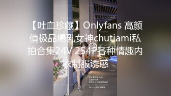 【吐血珍藏】Onlyfans 高颜值极品爆乳女神chutiami私拍合集24V 254P各种情趣内衣制服诱惑