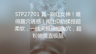 STP27701 真~网红女神！难得露穴诱惑！掏出D奶揉捏超柔软，一线天极品馒头穴，超粉嫩简直极品