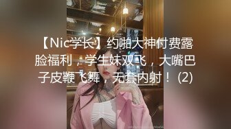 【Nic学长】约啪大神付费露脸福利，学生妹双飞，大嘴巴子皮鞭飞舞，无套内射！ (2)