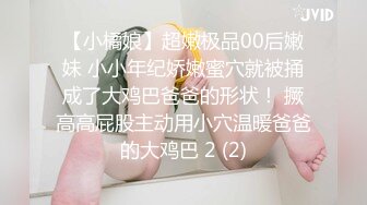 【小橘娘】超嫩极品00后嫩妹 小小年纪娇嫩蜜穴就被捅成了大鸡巴爸爸的形状！ 撅高高屁股主动用小穴温暖爸爸的大鸡巴 2 (2)