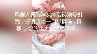 风骚人妻洗澡发沐浴视频勾引我，好滑哦咬一口想摸吗，卧槽 这奶头也太长太硬了吧，极品啊！