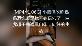 [MP4/ 1.06G] 小情侣吃吃喝喝酒饱饭足就开始玩穴了，白虎超干净道具自慰，向往的生活