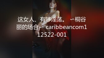 这女人、有够淫荡。 〜桐谷丽的场合〜 caribbeancom112522-001