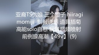 亚裔TS伪娘 三个橙子 hiiragimomiji  制服诱惑 道具插菊 高能solo自慰 玩具超频喷射 前例腺高潮【49v】 (9)