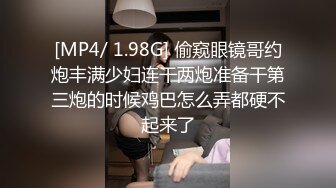 [MP4/ 1.98G] 偷窥眼镜哥约炮丰满少妇连干两炮准备干第三炮的时候鸡巴怎么弄都硬不起来了