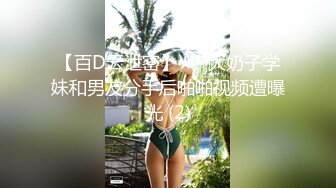 【百D云泄密】★☆大奶子学妹和男友分手后啪啪视频遭曝光 (2)