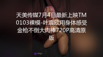 天美传媒7月4日最新上映TM0103裸模-叶宸欣用身体感受金枪不倒大肉棒720P高清原版