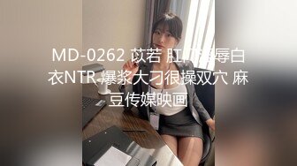 MD-0262 苡若 肛门淫辱白衣NTR 爆浆大刁很操双穴 麻豆传媒映画