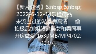 【新片速遞】&nbsp;&nbsp;2022-6-12-14乐橙精品❤️未流出过的湖景房高清❤️偷拍极品御姐眼镜美女和男同事开房做爱[1630MB/MP4/02:00:07]