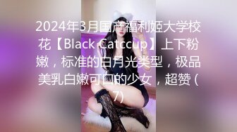 2024年3月国产福利姬大学校花【Black Catccup】上下粉嫩，标准的白月光类型，极品美乳白嫩可口的少女，超赞 (7)