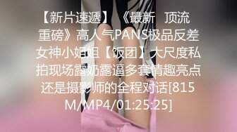 【新片速遞】 《最新✅顶流✅重磅》高人气PANS极品反差女神小姐姐【饭团】大尺度私拍现场露奶露逼多套情趣亮点还是摄影师的全程对话[815M/MP4/01:25:25]