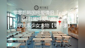 零零后韩国纯爱情侣「yayhee」OF日常性爱私拍 白嫩萝莉学生系少女尤物【第十弹】2