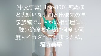 (中文字幕) [ipx-890] 死ぬほど大嫌いな上司と出張先の温泉旅館でまさかの相部屋に… 醜い絶倫おやじに何度も何度もイカされてしまった私。 稲森美憂