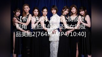 【新片速遞】 路边公厕极致视角⭐连拍几位年轻美女的极品美鲍2[764M/MP4/10:40]