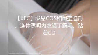 【KFC】极品COS和闺蜜逛街。连体透明内衣骚丁露毛。贴着CD