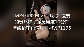 [MP4/682M]2/10最新 瘦弱的贵州妹子猴急男友10分钟就缴枪了再道具自慰VIP1196