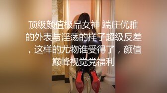 顶级颜值极品女神 端庄优雅的外表与淫荡的样子超级反差，这样的尤物谁受得了，颜值巅峰视觉党福利