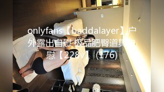 onlyfans【baddalayer】户外露出自慰 极品肥臀道具自慰【228v】 (176)