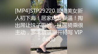 [MP4]STP29220 眼镜美女新人初下海！居家炮友操逼！掏出屌让妹子吸吮，扶屌骑乘很主动，多毛骚逼掰开特写 VIP0600