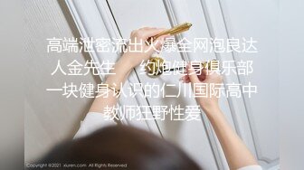 高端泄密流出火爆全网泡良达人金先生❤️约炮健身俱乐部一块健身认识的仁川国际高中教师狂野性爱