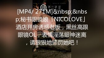 [MP4/ 271M]&nbsp;&nbsp;秘书眼镜娘「NICOLOVE」酒店开房诱惑老板，黑丝高跟眼镜OL，表情淫荡眼神迷离，请狠狠地惩罚她吧！