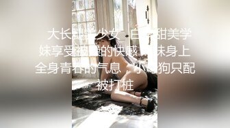 ✨大长腿美少女✨白嫩甜美学妹享受被操的快感 妹妹身上全身青春的气息，小母狗只配被打桩