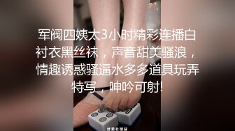 军阀四姨太3小时精彩连播白衬衣黑丝袜，声音甜美骚浪，情趣诱惑骚逼水多多道具玩弄特写，呻吟可射!