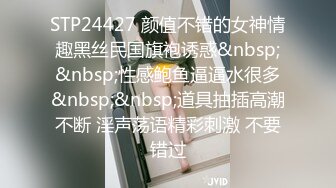 STP24427 颜值不错的女神情趣黑丝民国旗袍诱惑&nbsp;&nbsp;性感鲍鱼逼逼水很多&nbsp;&nbsp;道具抽插高潮不断 淫声荡语精彩刺激 不要错过