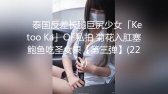 ✨泰国反差长腿巨尻少女「Ketoo Ka」OF私拍 菊花入肛塞鲍鱼吃圣女果【第三弹】(22v)