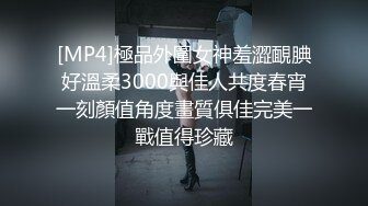 [MP4]極品外圍女神羞澀靦腆好溫柔3000與佳人共度春宵一刻顏值角度畫質俱佳完美一戰值得珍藏