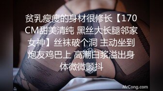 贫乳瘦瘦的身材很修长【170CM甜美清纯 黑丝大长腿邻家女神】丝袜破个洞 主动坐到炮友鸡巴上 高潮白浆溢出身体微微颤抖