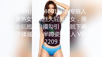 [MP4]STP24601 小伙专搞人妻熟女，黑丝大屁股骚女，很会玩翘起自摸勾引，半脱下裤子揉骚穴，半蹲姿势后入 VIP2209