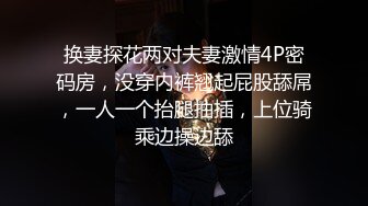 换妻探花两对夫妻激情4P密码房，没穿内裤翘起屁股舔屌，一人一个抬腿抽插，上位骑乘边操边舔