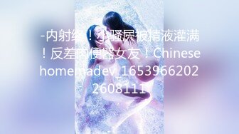 -内射终！小骚屄被精液灌满！反差肉便器女友！Chinesehomemadev_16539662022608111