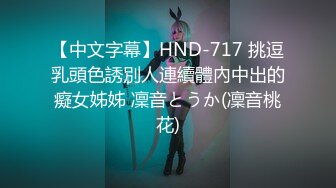 【中文字幕】HND-717 挑逗乳頭色誘別人連續體內中出的癡女姊姊 凜音とうか(凜音桃花)