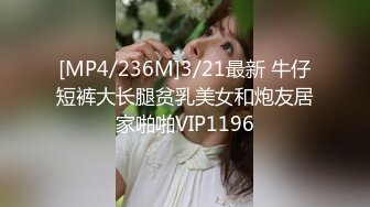 [MP4/236M]3/21最新 牛仔短裤大长腿贫乳美女和炮友居家啪啪VIP1196