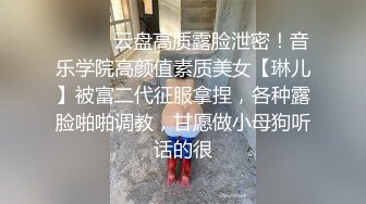 ⚫️⚫️云盘高质露脸泄密！音乐学院高颜值素质美女【琳儿】被富二代征服拿捏，各种露脸啪啪调教，甘愿做小母狗听话的很